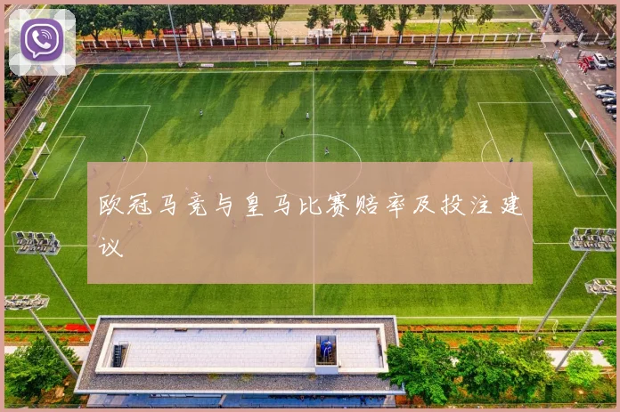 欧冠马竞与皇马比赛赔率及投注建议