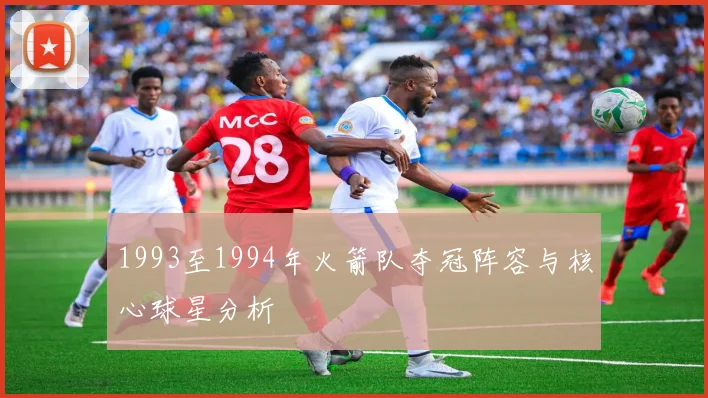 1993至1994年火箭队夺冠阵容与核心球星分析