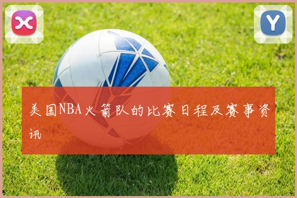 美国NBA火箭队的比赛日程及赛事资讯