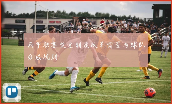 西甲联赛奖金制度改革背景与球队分成规则