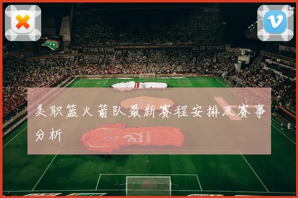美职篮火箭队最新赛程安排及赛事分析