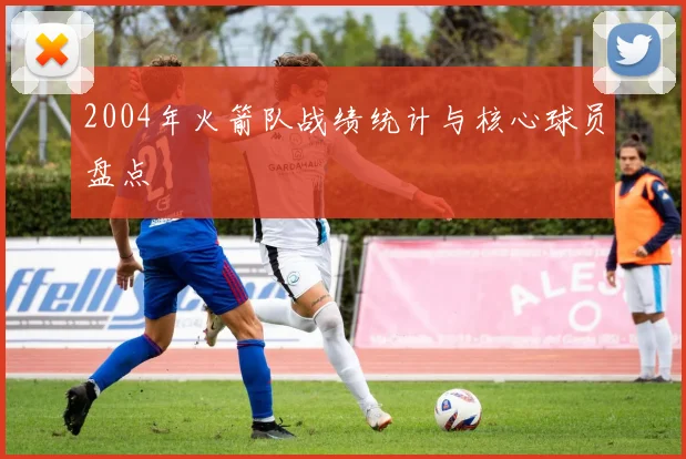 2004年火箭队战绩统计与核心球员盘点