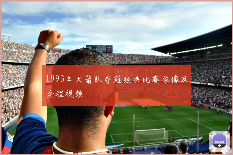 1993年火箭队夺冠经典比赛录像及全程视频